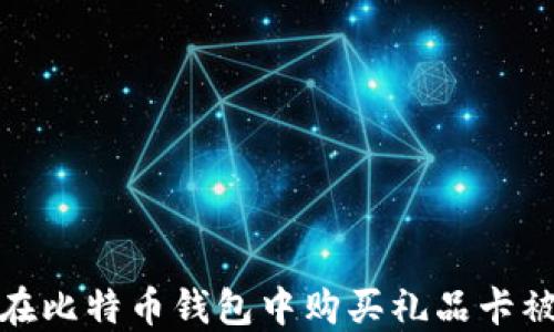 
如何避免在比特币钱包中购买礼品卡被骗的风险
