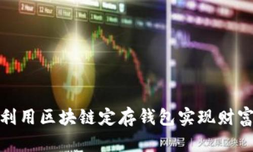 如何利用区块链定存钱包实现财富增值