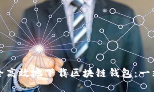 如何安全高效地下载区块链钱包：一站式指南