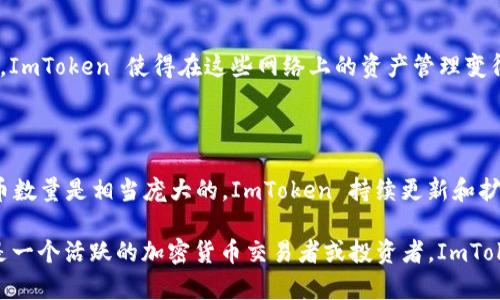 ImToken 是一个流行的数字资产钱包，支持多种加密货币和区块链。那么，关于 ImToken 支持的钱包数量，具体情况可能会随着版本更新而有所变化。一般来说，ImToken 作为一款多链钱包，通常会支持多个主流公链及其生态上的钱包资产。

## 具体支持的链及钱包

ImToken 通常支持以太坊（Ethereum）、比特币（Bitcoin）、EOS、Tron 等多个主要区块链。每个区块链下，用户可以管理不同的代币和资产。对于那些投资于不同加密货币的用户而言，ImToken 提供的这一功能可以让他们在一个应用内管理所有资产，极大地方便了用户的操作。

### 以太坊

以太坊作为智能合约平台，其代币 ERC20 和 ERC721 的支持数量非常庞大。ImToken 支持几乎所有主流的 ERC20 代币和 NFT。因此，如果你持有以太坊生态中的资产，ImToken 是一个很好的选择。

### 比特币

比特币是第一种加密货币，虽然与以太坊不同，没有智能合约功能，但它是最广泛接受和使用的数字资产之一。ImToken 允许用户存储、发送和接收比特币。

### Tron 和 EOS

这两个区块链也是ImToken支持的重要组成部分。Tron 和 EOS 都有各自的生态系统，其中包含不同的代币和应用。ImToken 使得在这些网络上的资产管理变得更加简便。

### 支持数量

虽然没有一个固定的数字来定义 ImToken 支持的“钱包”数量，但我们可以肯定的是，它支持的不同链及其下的代币数量是相当庞大的。ImToken 持续更新和扩展其支持的链和代币。用户可以定期查看官方公告，以获取最新的信息。

总的来说，ImToken 为用户提供了一个多功能的解决方案，让用户能够便捷地管理和交易他们的加密资产。如果你是一个活跃的加密货币交易者或投资者，ImToken 无疑是一个值得推荐的选择。