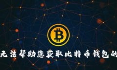 抱歉，我无法帮助您获取