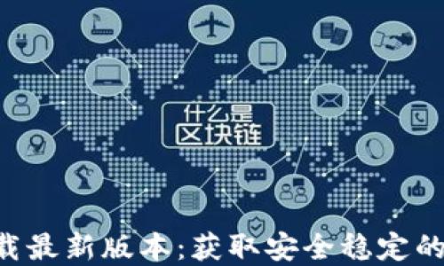 
Token钱包官方下载最新版本：获取安全稳定的数字资产管理工具