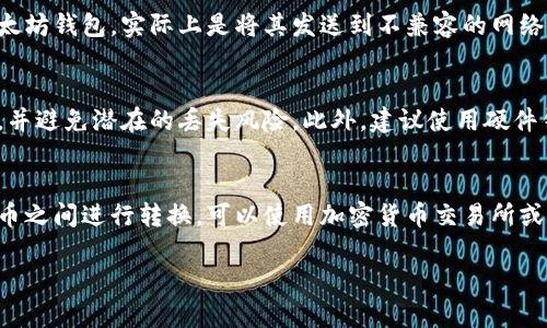 狗狗币（Dogecoin）和以太坊（Ethereum）是两种不同的加密货币，它们在区块链技术、用途和交易方式上都有所不同。如果你想将狗狗币提到以太坊钱包，实际上是不可行的。以下是一些详细的解释和信息：

狗狗币和以太坊简介
狗狗币是一种基于莱特币（Litecoin）技术的加密货币，最初是作为一种玩笑而推出的。但是，它凭借其社区的支持和广大的用户群体，逐渐发展成为一种流行的数字货币。与比特币等传统货币不同，狗狗币的交易速度快，手续费低，适合小额交易。

以太坊则是一个开源的区块链平台，它不仅支持数字货币（以太币），还支持智能合约和去中心化应用（DApps）。以太坊的目标是通过去中心化的方式改变传统的商业模式。

不同的钱包类型
狗狗币和以太坊都有各自专属的钱包。狗狗币的钱包通常支持狗狗币的存储和交易，而以太坊的钱包则可以处理以太坊及其基于以太坊区块链的代币（如ERC-20代币）。

为什么不能将狗狗币存入以太坊钱包
每种加密货币都有其特定的信息和格式，狗狗币和以太坊的网络结构是不同的。将狗狗币发送到以太坊钱包，实际上是将其发送到不兼容的网络。这可能导致资金丢失，因为以太坊钱包无法识别狗狗币的交易数据。

如何安全地管理狗狗币和以太坊
如果你正在管理这两种加密货币，最好的方式是使用各自支持的钱包。这样可以确保你的资产安全，并避免潜在的丢失风险。此外，建议使用硬件钱包以增加安全性，尤其是当你拥有大量资产时。

总结
狗狗币无法直接提到以太坊钱包。每种加密货币都有其专属的钱包和链条。如果你需要在这两种货币之间进行转换，可以使用加密货币交易所或者去中心化交易平台进行兑换。

如果你需要更具体的信息或有其他相关问题，请随时问我！